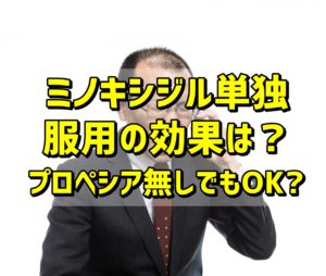 【画像】ミノキシジル単独服用の効果は？プロペシア無しでもOK?
